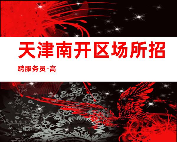 天津南开区场所招聘服务员-高薪团队大给你一个新的选择