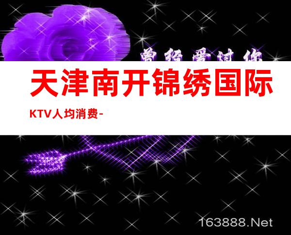 天津南开锦绣国际KTV人均消费-包厢预订-低消价格