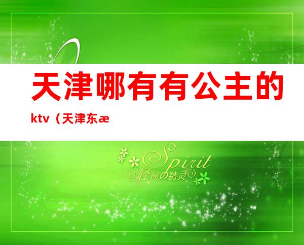 天津哪有有公主的ktv(天津东方公主)