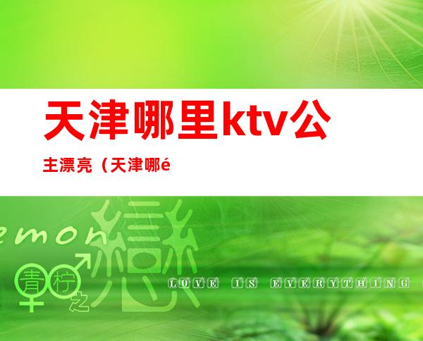 天津哪里ktv公主漂亮(天津哪里ktv有公主)