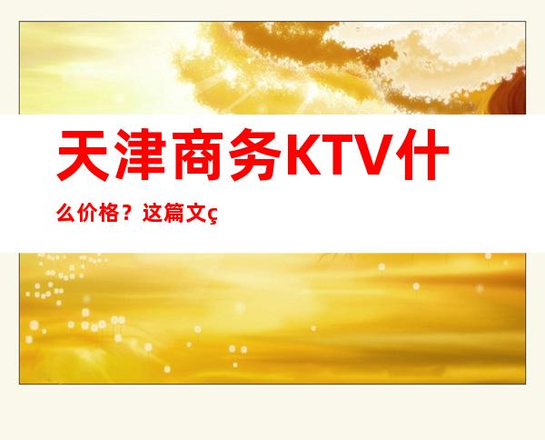 天津商务KTV什么价格？这篇文章带你了解内部
