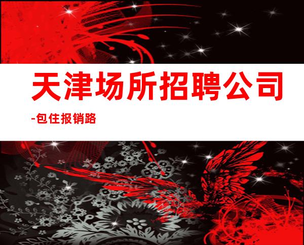 天津场所招聘公司-包住报销路费