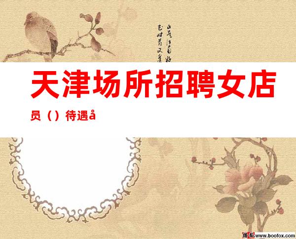 天津场所招聘女店员()待遇好全职兼职均可好上班