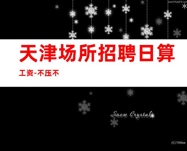 天津场所招聘日算工资-不压不扣一个班
