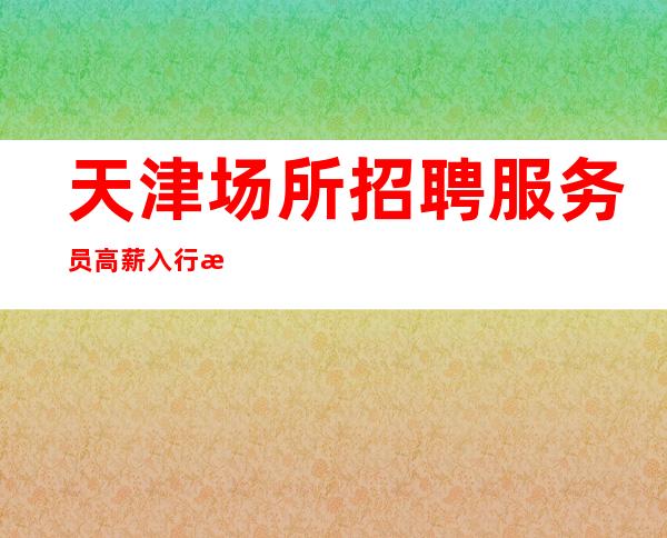 天津场所招聘服务员高薪入行指南