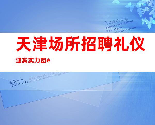 天津场所招聘礼仪迎宾实力团队无费用