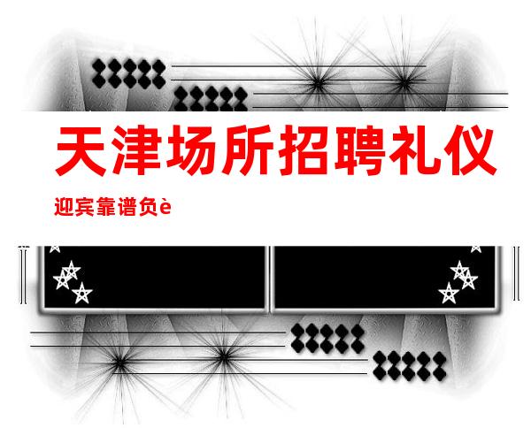 天津场所招聘礼仪迎宾靠谱负责带新人