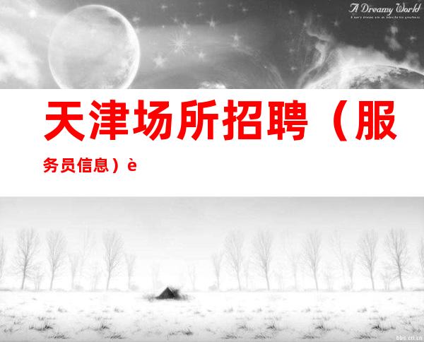 天津场所招聘(服务员信息)豪华环境腰缠万贯