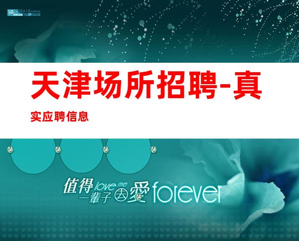 天津场所招聘-真实应聘信息