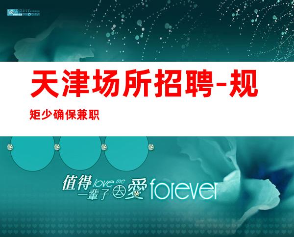 天津场所招聘-规矩少确保兼职优选