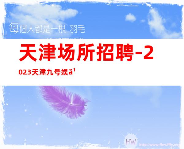 天津场所招聘-2023天津九号娱乐会所服务员女孩上班起步