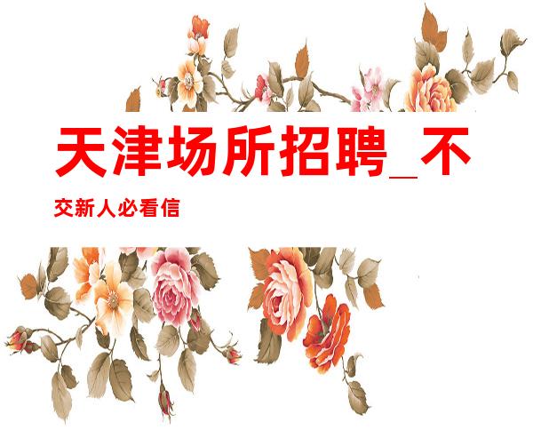 天津场所招聘_不交新人必看信息