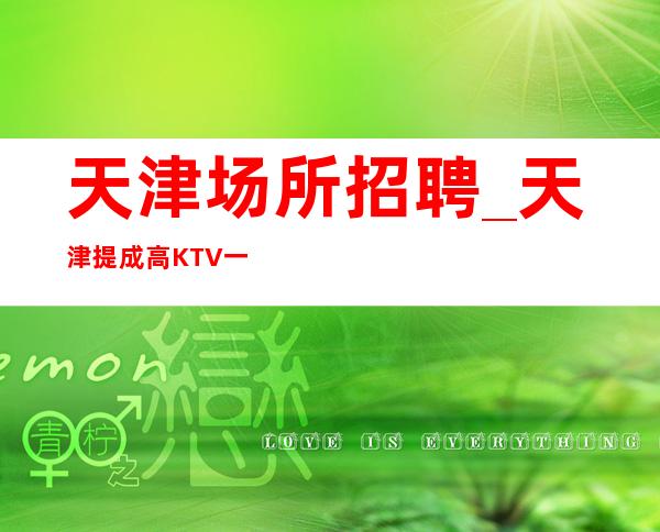 天津场所招聘_天津提成高KTV一切皆有可能