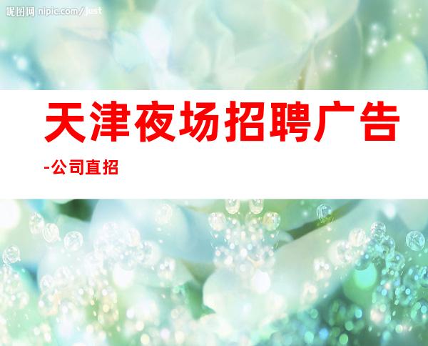 天津夜场招聘广告-公司直招