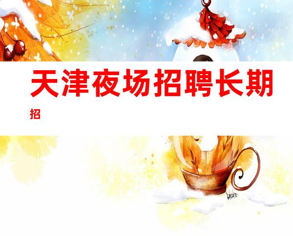 天津夜场招聘长期招