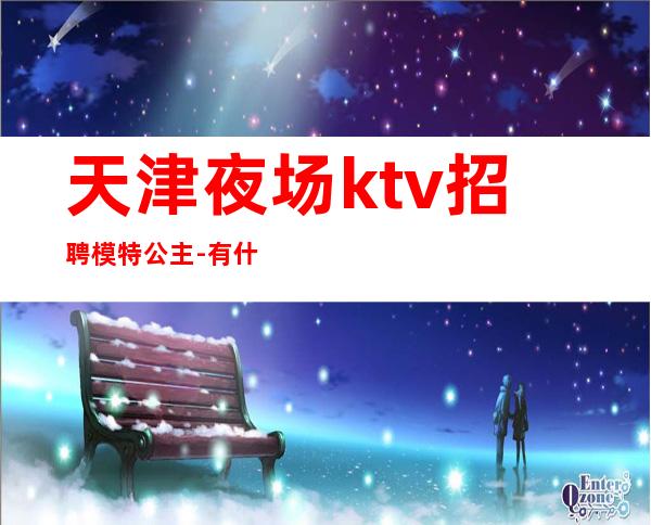 天津夜场ktv招聘模特公主-有什么理由不努力？