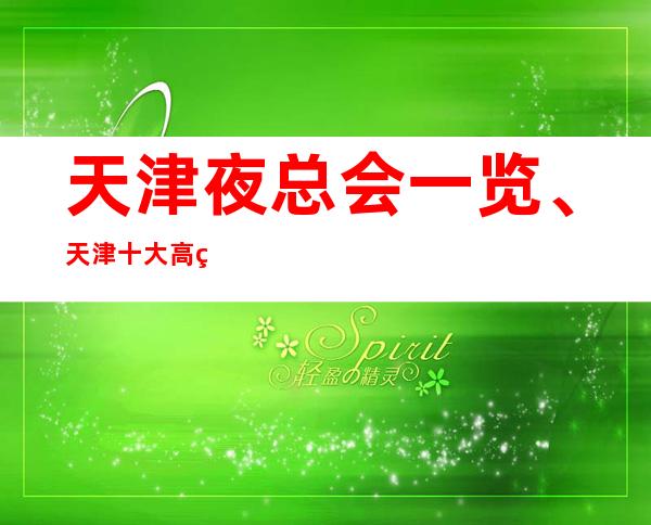 天津夜总会一览、天津十大高端夜总会档次排名