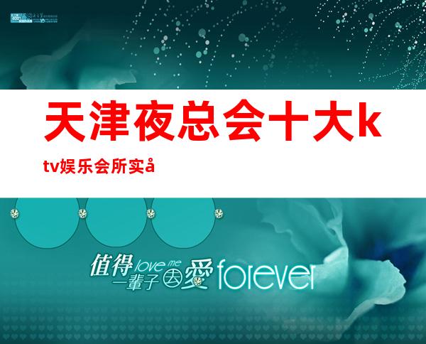 天津夜总会十大ktv娱乐会所实力人气排名?