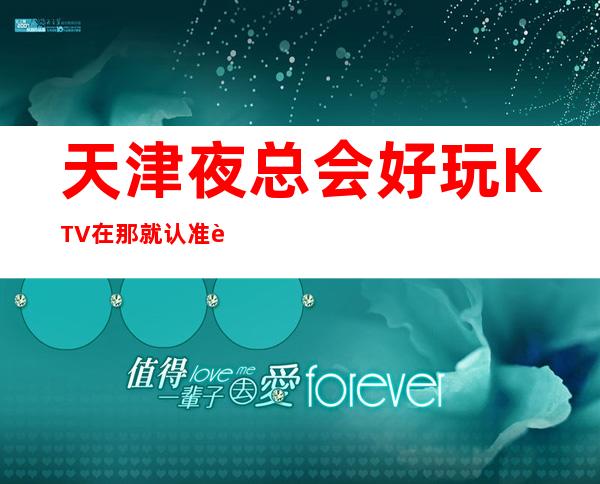 天津夜总会好玩KTV在那 就认准这几家会所