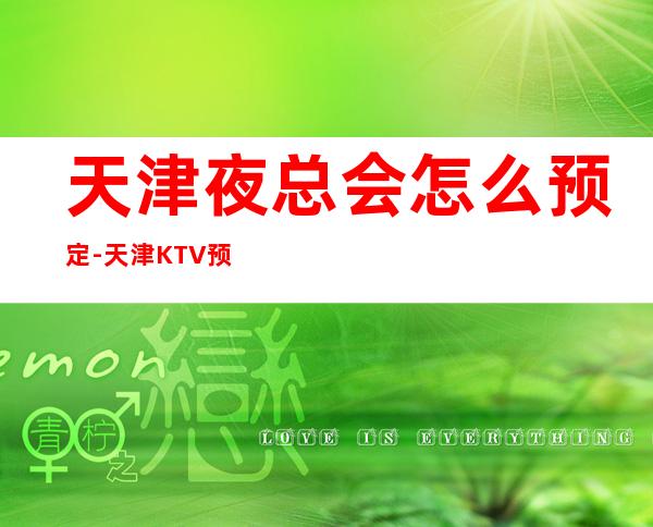 天津夜总会怎么预定-天津KTV预定