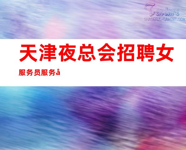 天津夜总会招聘女服务员服务员（包住宿报销路费一切全免）