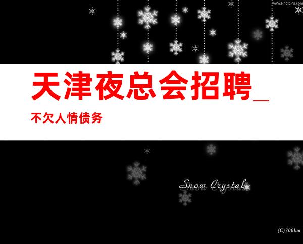 天津夜总会招聘_不欠人情债务火爆KTV直接赚