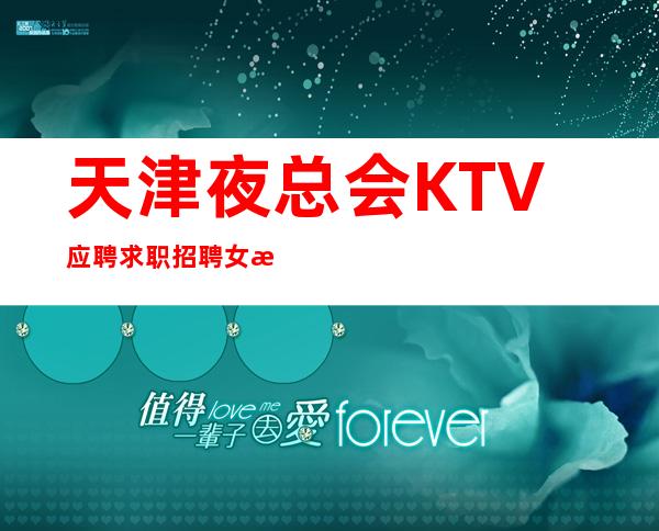 天津夜总会KTV应聘求职招聘女服务员服务生兼职管住