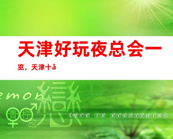 天津好玩夜总会一览，天津十大夜总会排行榜档次及消费情况