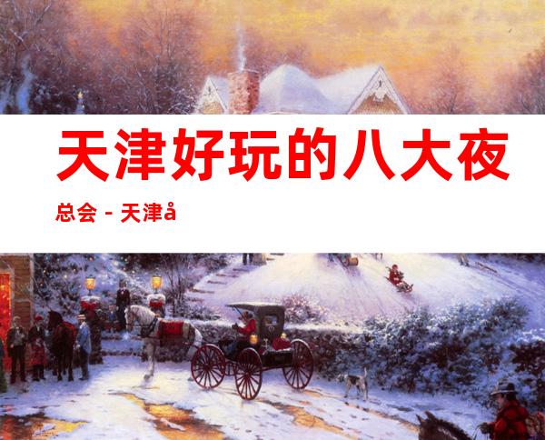 天津好玩的八大夜总会－天津商务KTV预订享受高端