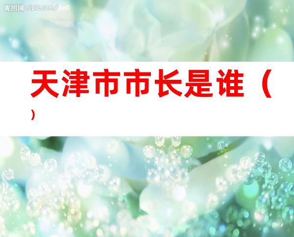 天津市市长是谁（）