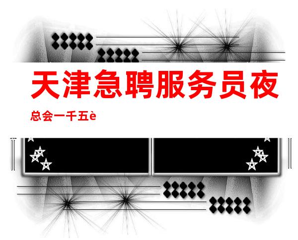 天津急聘服务员夜总会一千五起  应聘生意稳定