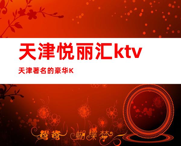 天津悦丽汇ktv天津著名的豪华KTV消费预定排行。