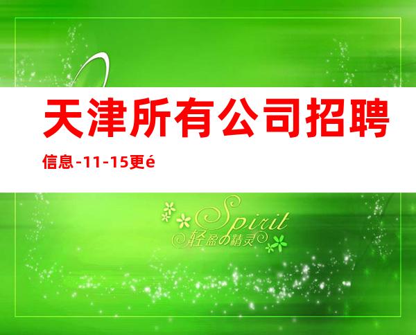 天津所有公司招聘信息-11-15更高场