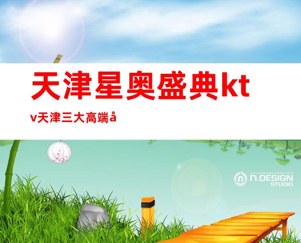 天津星奥盛典ktv天津三大高端夜总会消费排行榜。