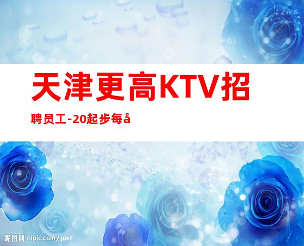 天津更高KTV招聘员工-20起步每天70间房爆满