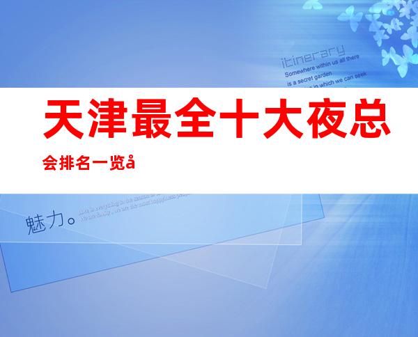 天津最全十大夜总会排名一览天津各个地区夜总会预定消费攻略