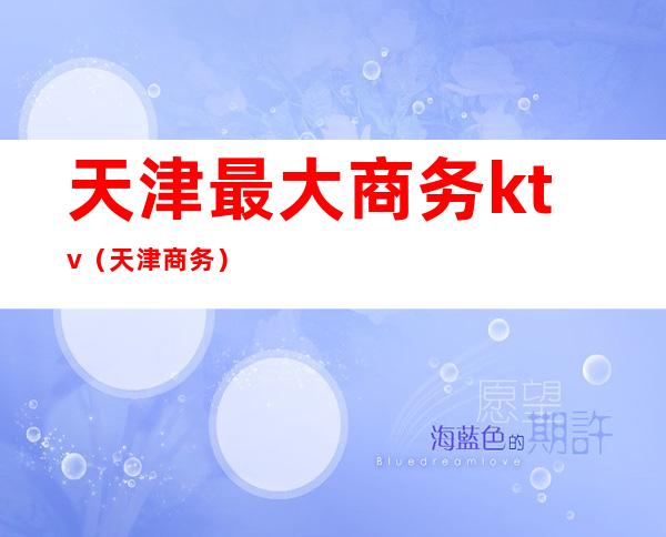 天津最大商务ktv(天津 商务)