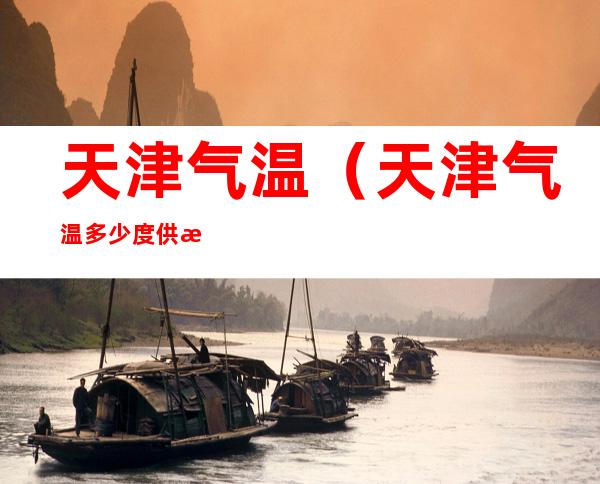 天津气温(天津气温多少度供暖)