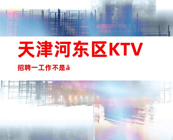 天津河东区KTV招聘一工作不是为人而是为己