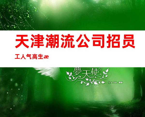天津潮流公司招员工 人气高生意好的更高场 20