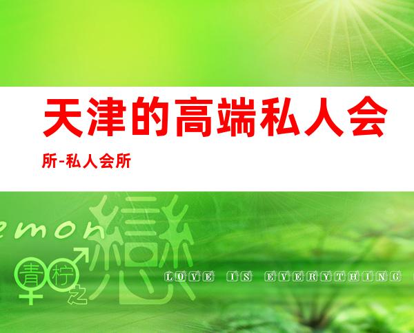 天津的高端私人会所-私人会所是干什么的?
