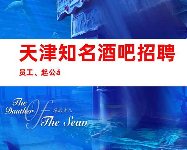 天津知名酒吧招聘员工、起公司生意火爆上班没压力