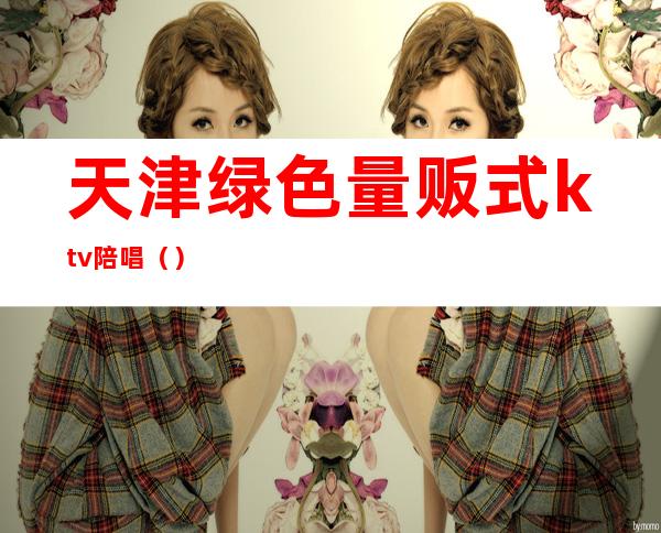 天津绿色量贩式ktv陪唱()