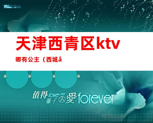 天津西青区ktv哪有公主(西城区ktv公主)