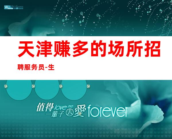 天津赚多的场所招聘服务员-生意稳定跟富人打交道