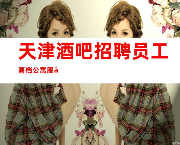 天津酒吧招聘员工高档公寓服务员收银员