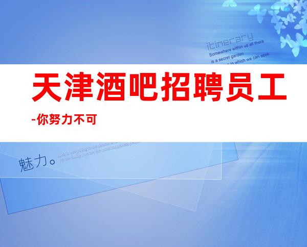天津酒吧招聘员工-你努力不可能没