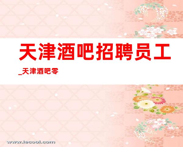 天津酒吧招聘员工_天津酒吧零费用直招门槛低