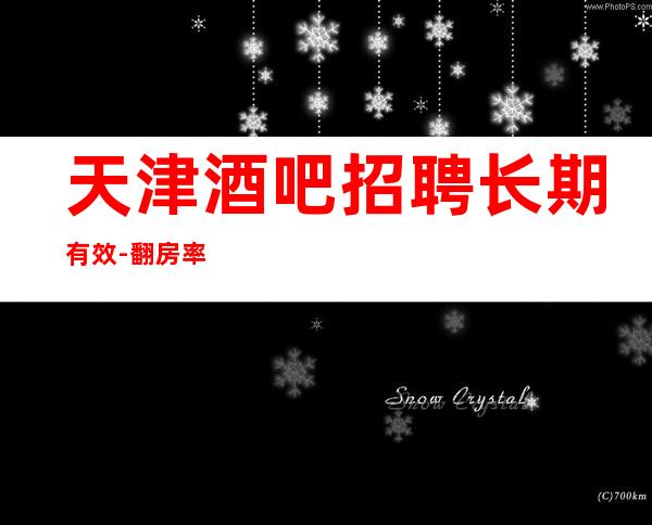 天津酒吧招聘长期有效-翻房率超高