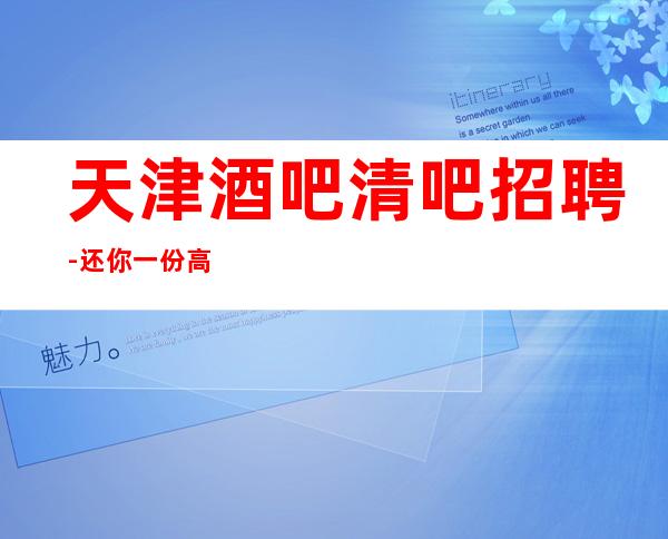 天津酒吧清吧招聘-还你一份高薪